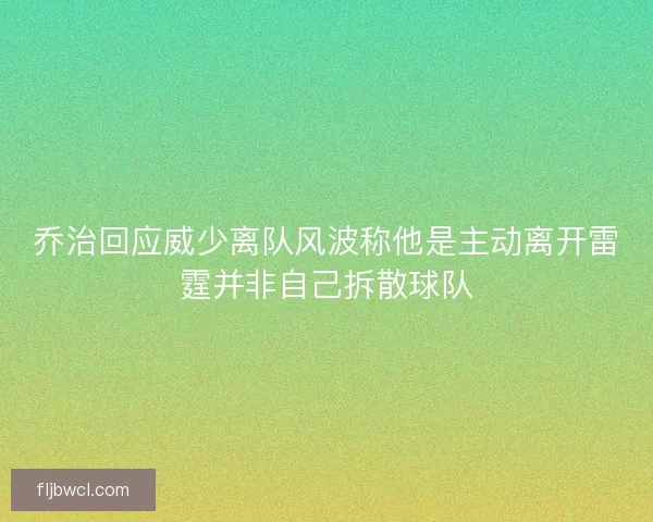 乔治回应威少离队风波称他是主动离开雷霆并非自己拆散球队 乔治回应威少离队风波称他是主动离开雷霆并非自己拆散球队