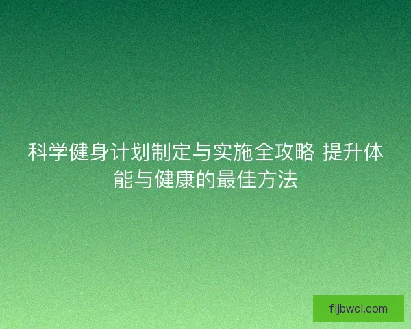 科学健身计划制定与实施全攻略 提升体能与健康的最佳方法