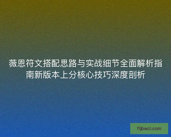 薇恩符文搭配思路与实战细节全面解析指南新版本上分核心技巧深度剖析