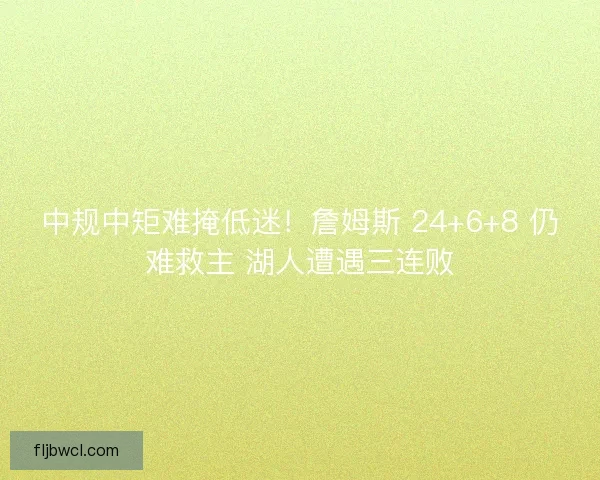 中规中矩难掩低迷！詹姆斯 24+6+8 仍难救主 湖人遭遇三连败