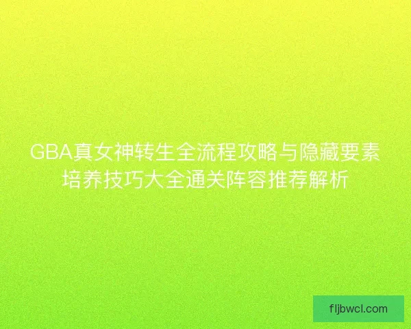 GBA真女神转生全流程攻略与隐藏要素培养技巧大全通关阵容推荐解析