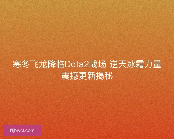 寒冬飞龙降临Dota2战场 逆天冰霜力量震撼更新揭秘